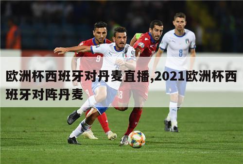 欧洲杯西班牙对丹麦直播,2021欧洲杯西班牙对阵丹麦