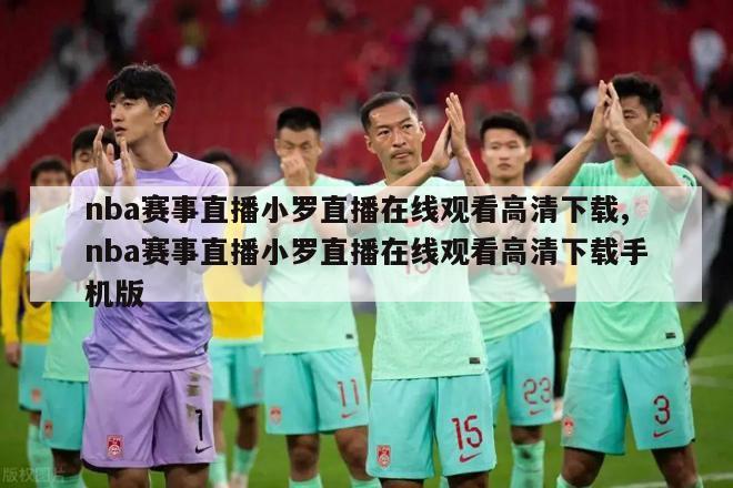 nba赛事直播小罗直播在线观看高清下载,nba赛事直播小罗直播在线观看高清下载手机版