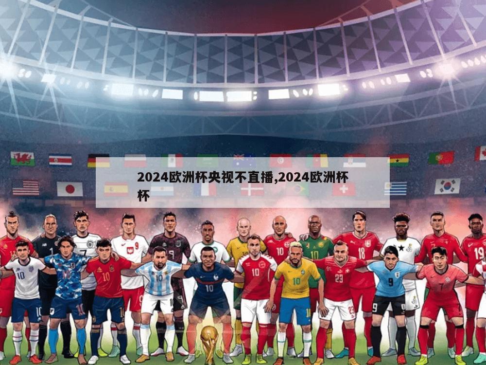 2024欧洲杯央视不直播,2024欧洲杯杯