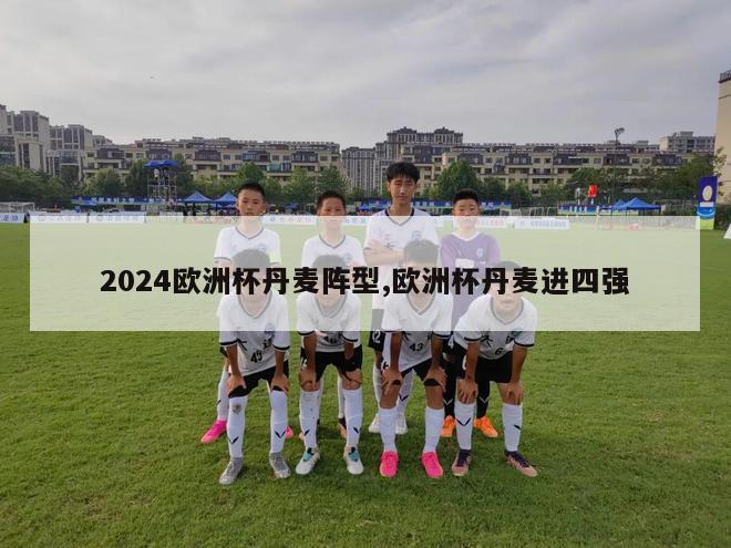 2024欧洲杯丹麦阵型,欧洲杯丹麦进四强