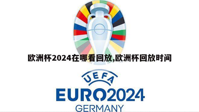 欧洲杯2024在哪看回放,欧洲杯回放时间