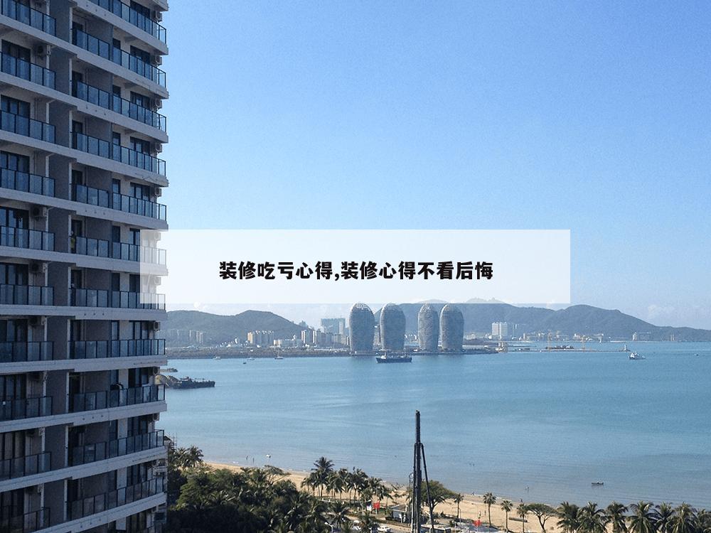 装修吃亏心得,装修心得不看后悔