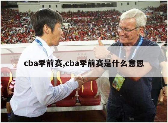 cba季前赛,cba季前赛是什么意思