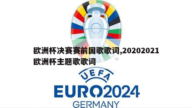 欧洲杯决赛赛前国歌歌词,20202021欧洲杯主题歌歌词