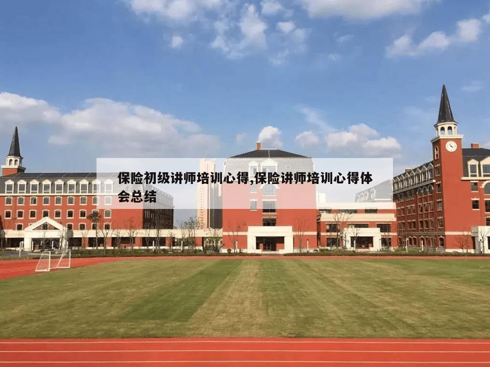 保险初级讲师培训心得,保险讲师培训心得体会总结