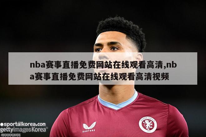 nba赛事直播免费网站在线观看高清,nba赛事直播免费网站在线观看高清视频