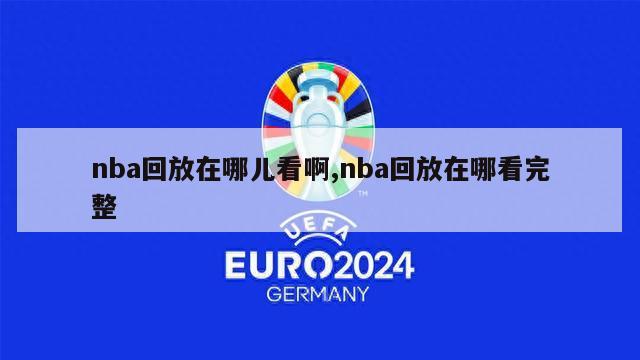 nba回放在哪儿看啊,nba回放在哪看完整