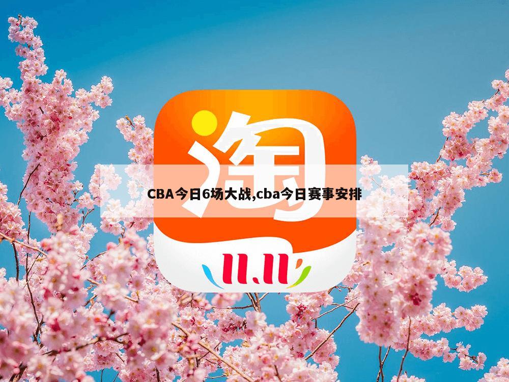 CBA今日6场大战,cba今日赛事安排