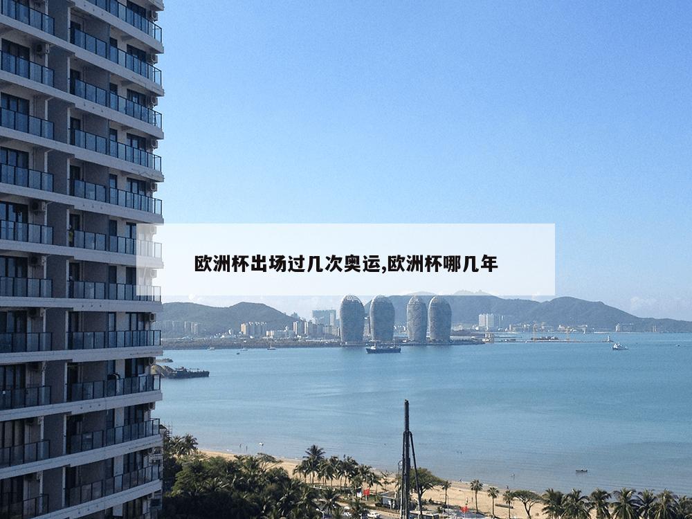 欧洲杯出场过几次奥运,欧洲杯哪几年