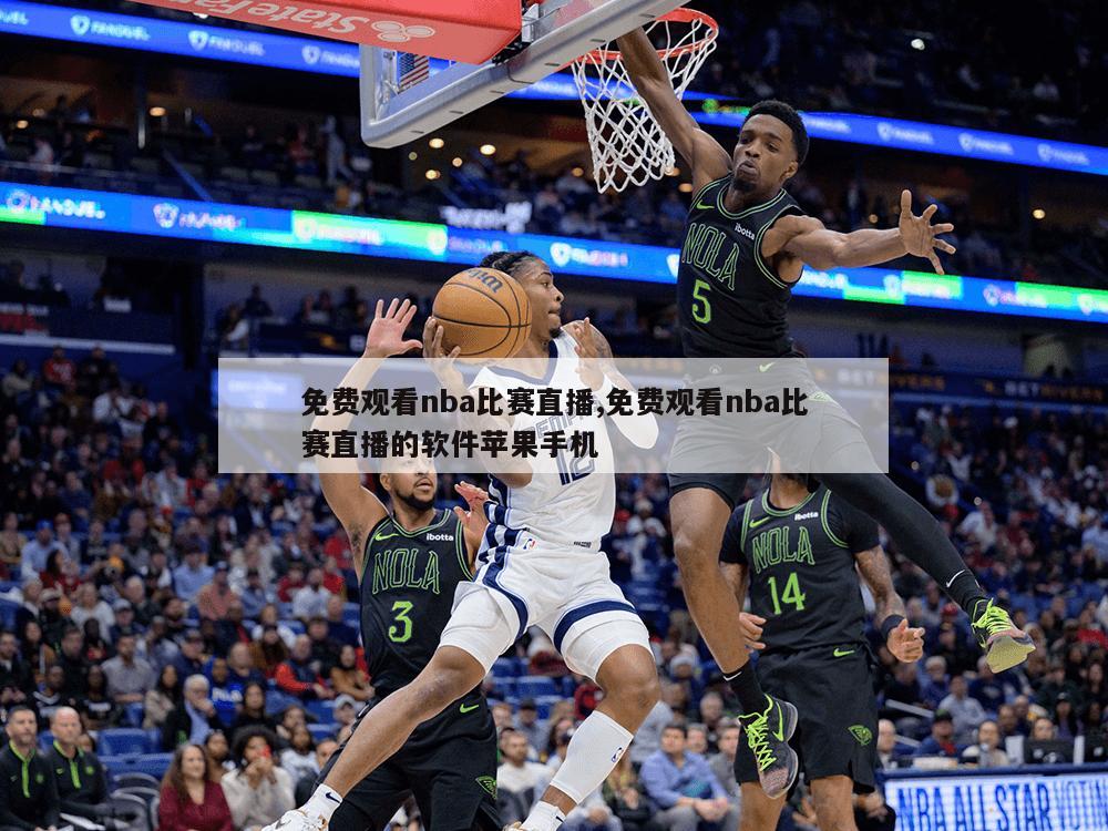 免费观看nba比赛直播,免费观看nba比赛直播的软件苹果手机