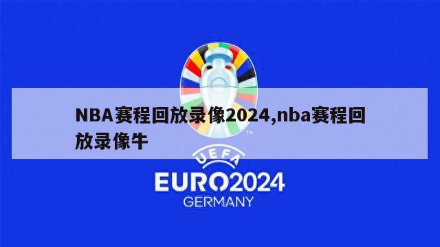 NBA赛程回放录像2024,nba赛程回放录像牛