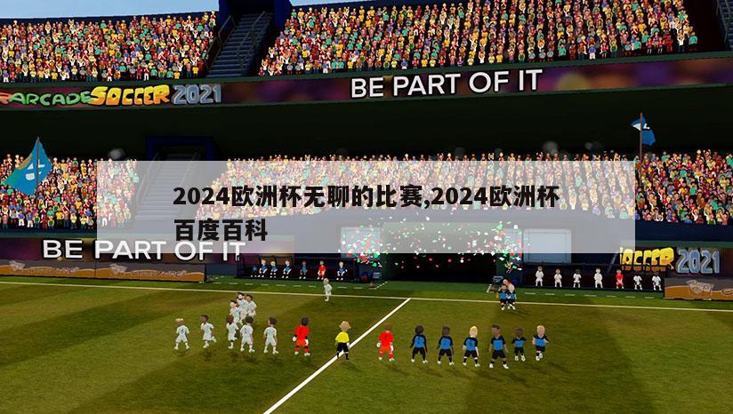 2024欧洲杯无聊的比赛,2024欧洲杯百度百科