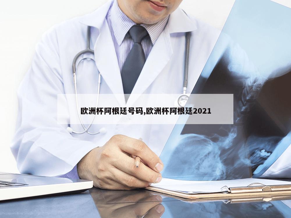 欧洲杯阿根廷号码,欧洲杯阿根廷2021