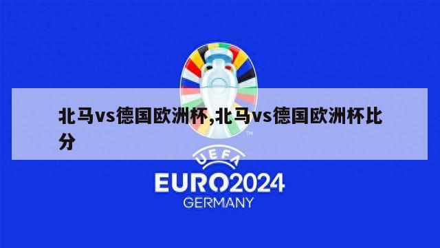 北马vs德国欧洲杯,北马vs德国欧洲杯比分