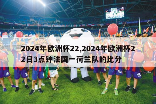 2024年欧洲杯22,2024年欧洲杯22日3点钟法国一荷兰队的比分